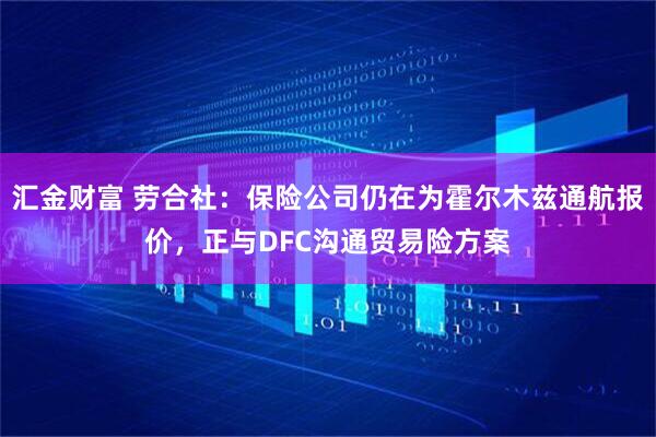 汇金财富 劳合社：保险公司仍在为霍尔木兹通航报价，正与DFC沟通贸易险方案