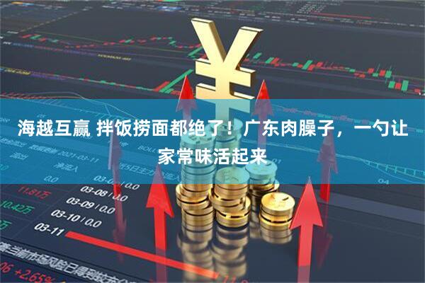 海越互赢 拌饭捞面都绝了！广东肉臊子，一勺让家常味活起来