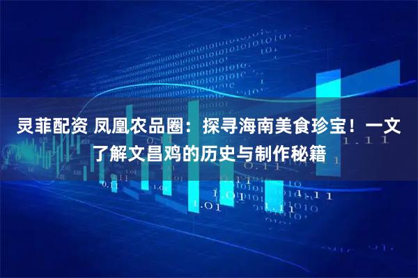 灵菲配资 凤凰农品圈：探寻海南美食珍宝！一文了解文昌鸡的历史与制作秘籍