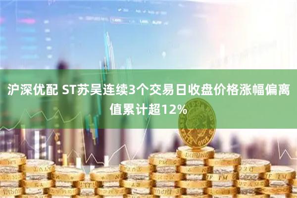 沪深优配 ST苏吴连续3个交易日收盘价格涨幅偏离值累计超12%