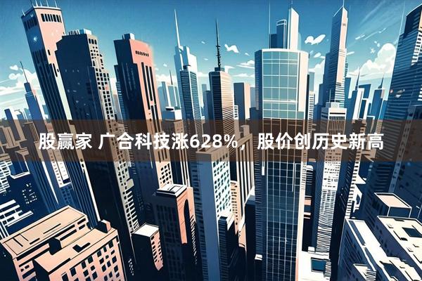 股赢家 广合科技涨628%，股价创历史新高