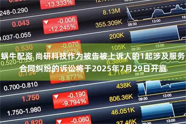 蜗牛配资 尚研科技作为被告被上诉人的1起涉及服务合同纠纷的诉讼将于2025年7月29日开庭