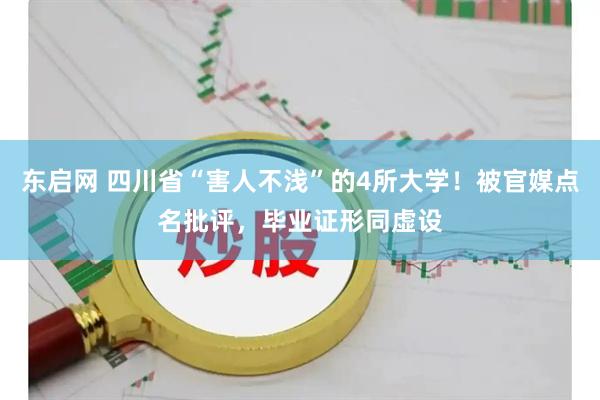 东启网 四川省“害人不浅”的4所大学！被官媒点名批评，毕业证形同虚设