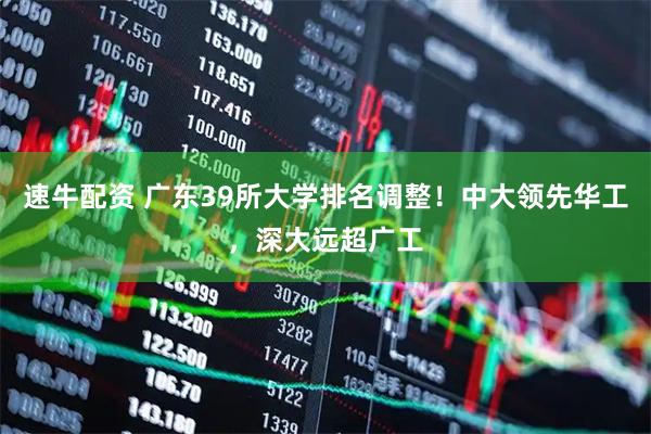 速牛配资 广东39所大学排名调整！中大领先华工，深大远超广工