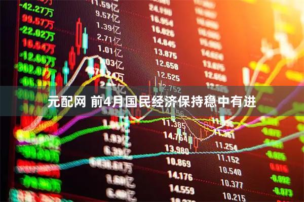 元配网 前4月国民经济保持稳中有进