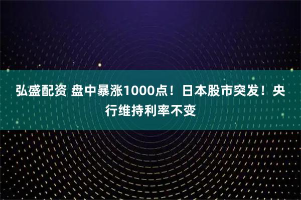 弘盛配资 盘中暴涨1000点！日本股市突发！央行维持利率不变