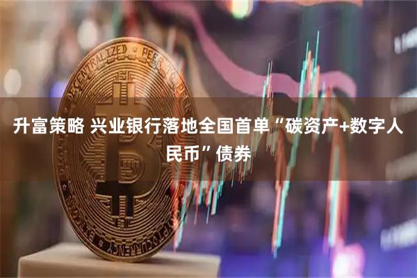 升富策略 兴业银行落地全国首单“碳资产+数字人民币”债券