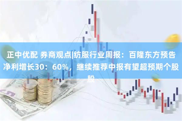 正中优配 券商观点|纺服行业周报：百隆东方预告净利增长30：60%，继续推荐中报有望超预期个股
